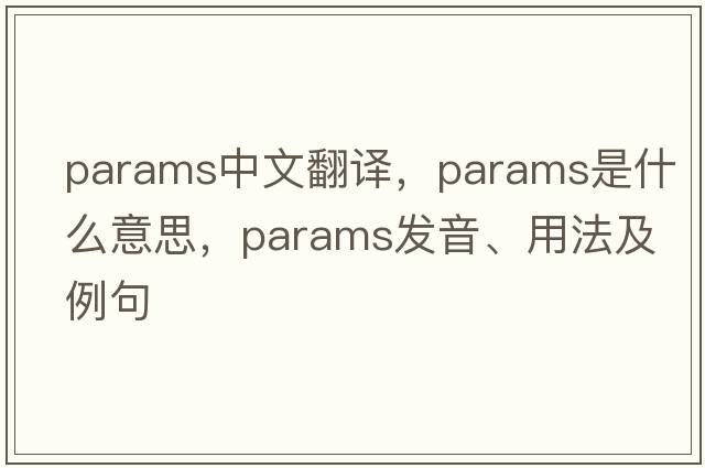 params中文翻譯，params是什么意思，params發(fā)音、用法及例句