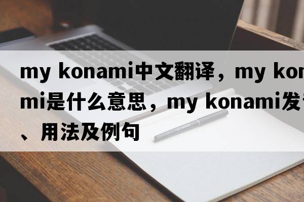 my konami中文翻譯，my konami是什么意思，my konami發(fā)音、用法及例句