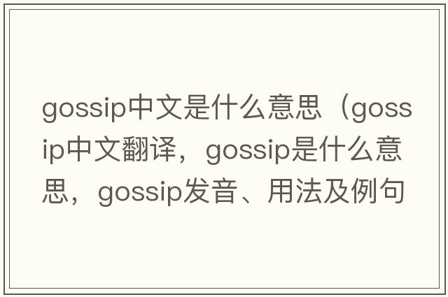 gossip中文是什么意思（gossip中文翻譯，gossip是什么意思，gossip發(fā)音、用法及例句）
