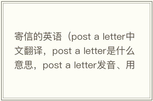 寄信的英語(yǔ)（post a letter中文翻譯，post a letter是什么意思，post a letter發(fā)音、用法及例句）
