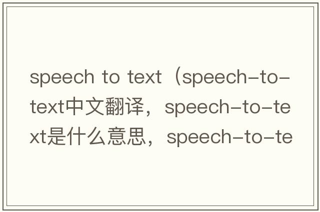 speech to text（speech-to-text中文翻譯，speech-to-text是什么意思，speech-to-text發(fā)音、用法及例句）