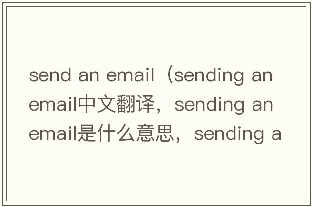 send an email（sending an email中文翻譯，sending an email是什么意思，sending an email發(fā)音、用法及例句）