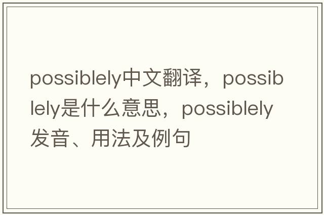 possiblely中文翻譯，possiblely是什么意思，possiblely發(fā)音、用法及例句