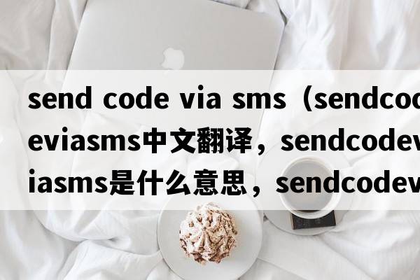 send code via sms（sendcodeviasms中文翻譯，sendcodeviasms是什么意思，sendcodeviasms發(fā)音、用法及例句）