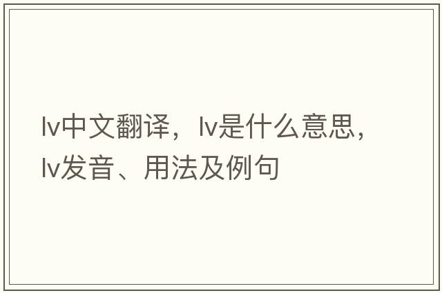 lv中文翻譯，lv是什么意思，lv發(fā)音、用法及例句
