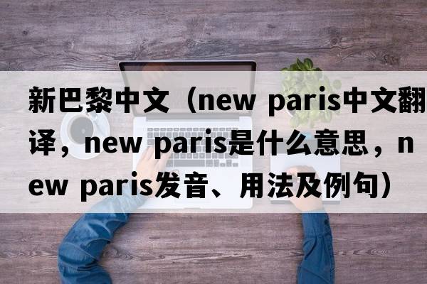 新巴黎中文（new paris中文翻譯，new paris是什么意思，new paris發(fā)音、用法及例句）