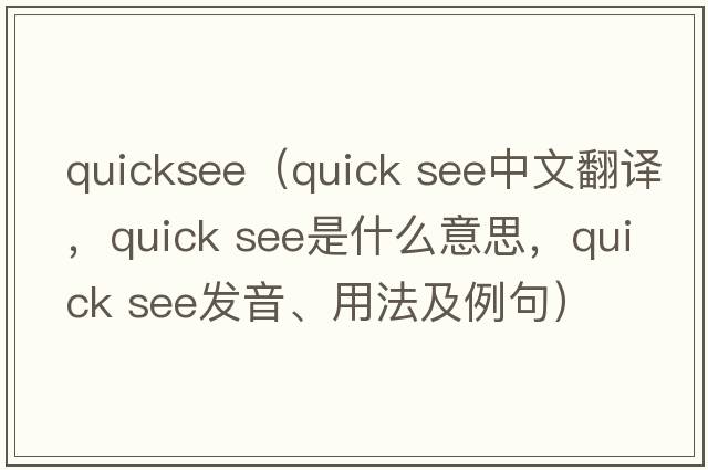quicksee（quick see中文翻譯，quick see是什么意思，quick see發(fā)音、用法及例句）