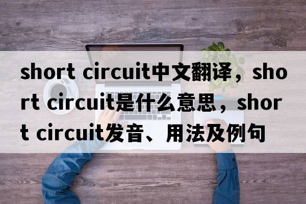 short circuit中文翻譯，short circuit是什么意思，short circuit發(fā)音、用法及例句