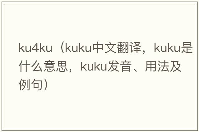 ku4ku（kuku中文翻譯，kuku是什么意思，kuku發(fā)音、用法及例句）