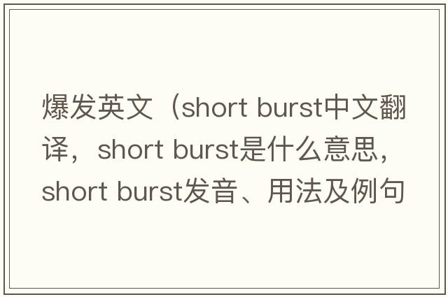爆發(fā)英文（short burst中文翻譯，short burst是什么意思，short burst發(fā)音、用法及例句）