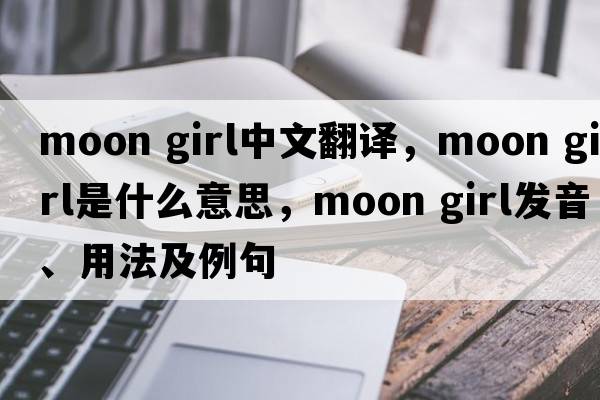 moon girl中文翻譯，moon girl是什么意思，moon girl發(fā)音、用法及例句