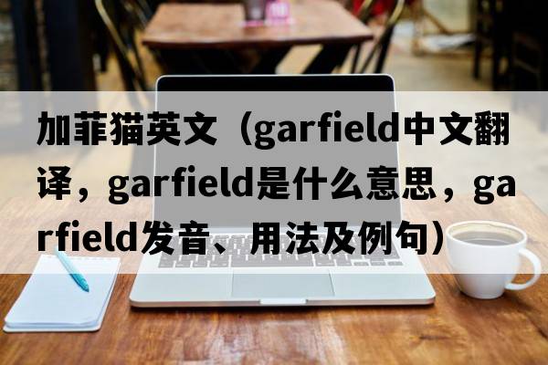 加菲貓英文（Garfield中文翻譯，Garfield是什么意思，Garfield發(fā)音、用法及例句）