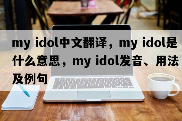 my idol中文翻譯，my idol是什么意思，my idol發(fā)音、用法及例句