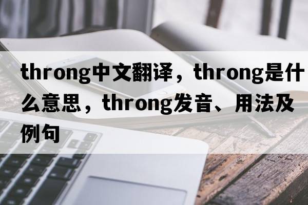 throng中文翻譯，throng是什么意思，throng發(fā)音、用法及例句