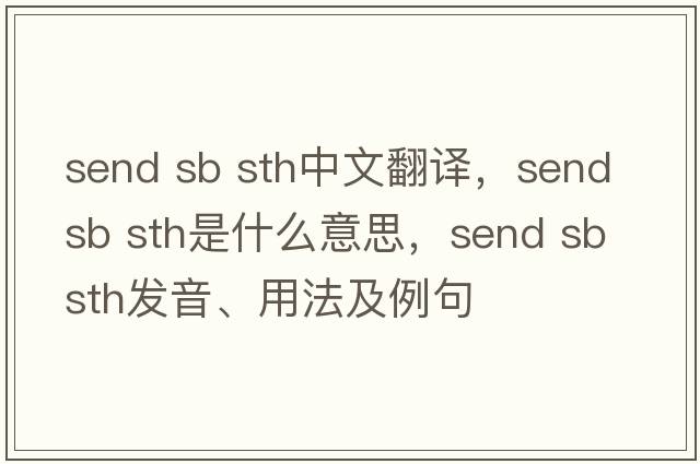 send sb sth中文翻譯，send sb sth是什么意思，send sb sth發(fā)音、用法及例句