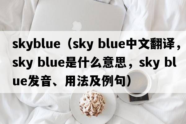skyblue（sky blue中文翻譯，sky blue是什么意思，sky blue發(fā)音、用法及例句）
