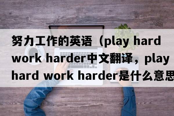 努力工作的英語(yǔ)（play hard work harder中文翻譯，play hard work harder是什么意思，play hard work harder發(fā)音、用法及例句）
