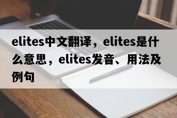 elites中文翻譯，elites是什么意思，elites發(fā)音、用法及例句