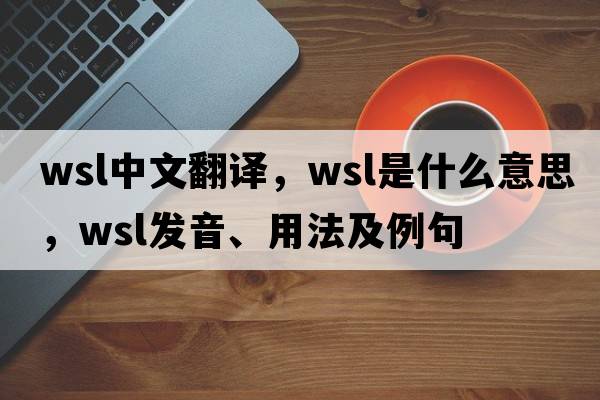 wsl中文翻譯，wsl是什么意思，wsl發(fā)音、用法及例句