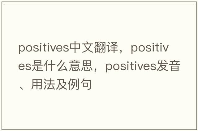 positives中文翻譯，positives是什么意思，positives發(fā)音、用法及例句