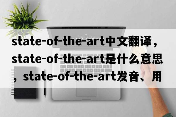 state-of-the-art中文翻譯，state-of-the-art是什么意思，state-of-the-art發(fā)音、用法及例句
