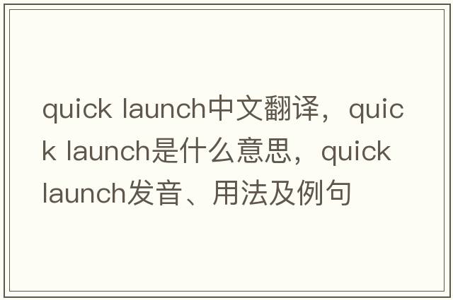quick launch中文翻譯，quick launch是什么意思，quick launch發(fā)音、用法及例句