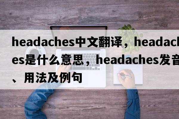 headaches中文翻譯，headaches是什么意思，headaches發(fā)音、用法及例句