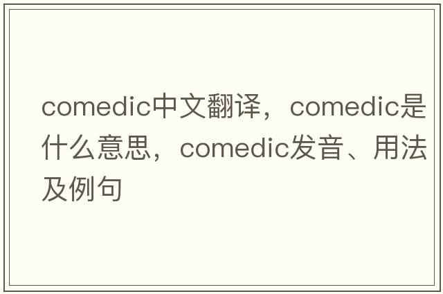 comedic中文翻譯，comedic是什么意思，comedic發(fā)音、用法及例句