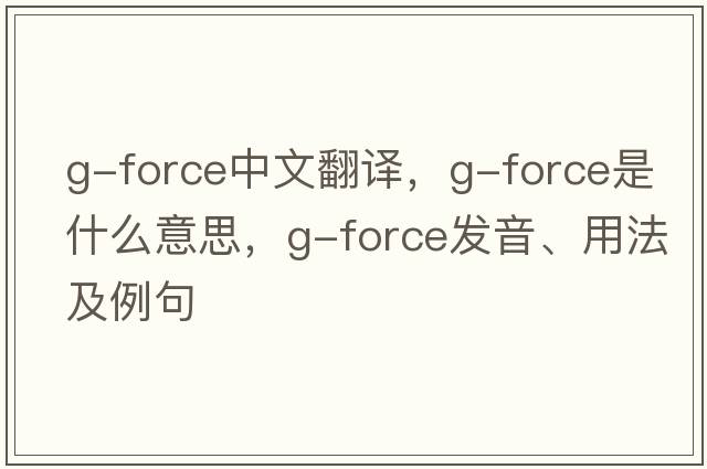 G-Force中文翻譯，G-Force是什么意思，G-Force發(fā)音、用法及例句