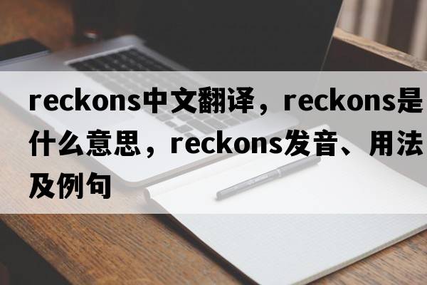 reckons中文翻譯，reckons是什么意思，reckons發(fā)音、用法及例句