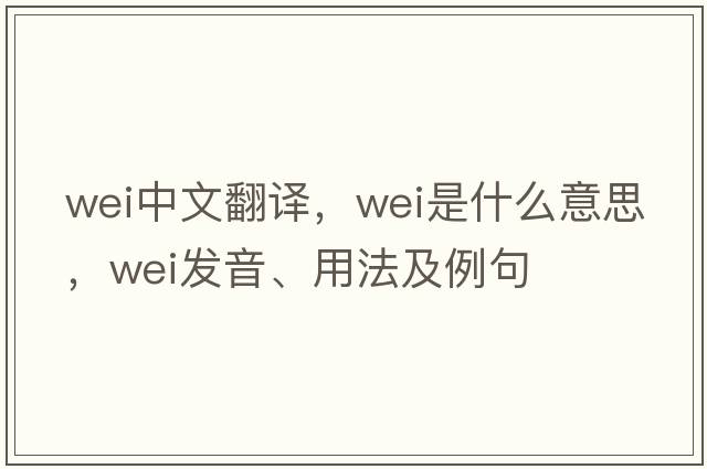 WEI中文翻譯，WEI是什么意思，WEI發(fā)音、用法及例句