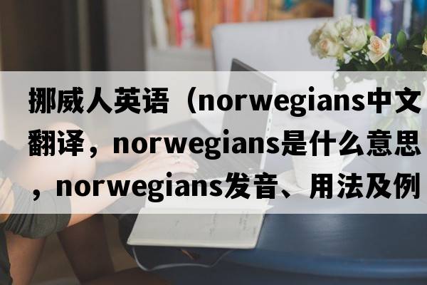 挪威人英語(yǔ)（Norwegians中文翻譯，Norwegians是什么意思，Norwegians發(fā)音、用法及例句）