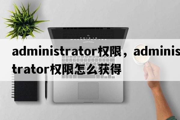 administrator權限，administrator權限怎么獲得