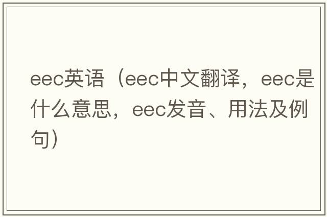 eec英語(yǔ)（eec中文翻譯，eec是什么意思，eec發(fā)音、用法及例句）