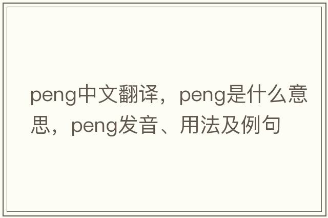 PENG中文翻譯，PENG是什么意思，PENG發(fā)音、用法及例句
