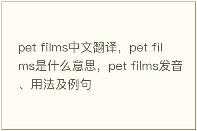 pet films中文翻譯，pet films是什么意思，pet films發(fā)音、用法及例句