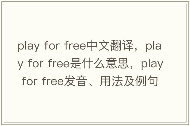 play for free中文翻譯，play for free是什么意思，play for free發(fā)音、用法及例句