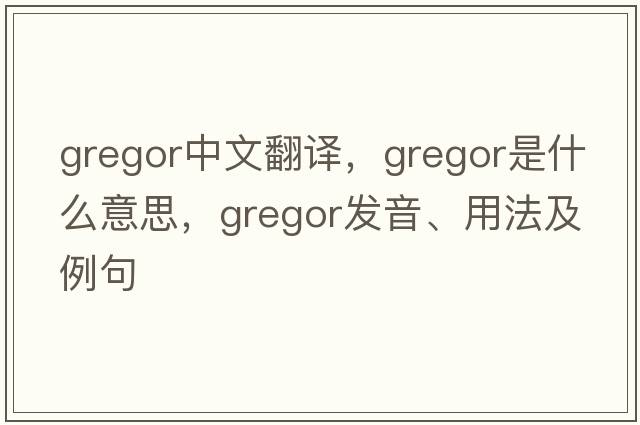 Gregor中文翻譯，Gregor是什么意思，Gregor發(fā)音、用法及例句