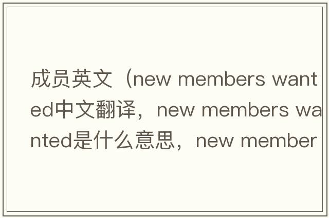 成員英文（new members wanted中文翻譯，new members wanted是什么意思，new members wanted發(fā)音、用法及例句）