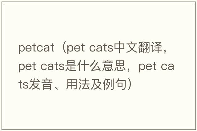 petcat（pet cats中文翻譯，pet cats是什么意思，pet cats發(fā)音、用法及例句）