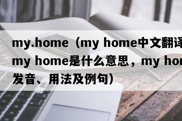 my.home（my home中文翻譯，my home是什么意思，my home發(fā)音、用法及例句）