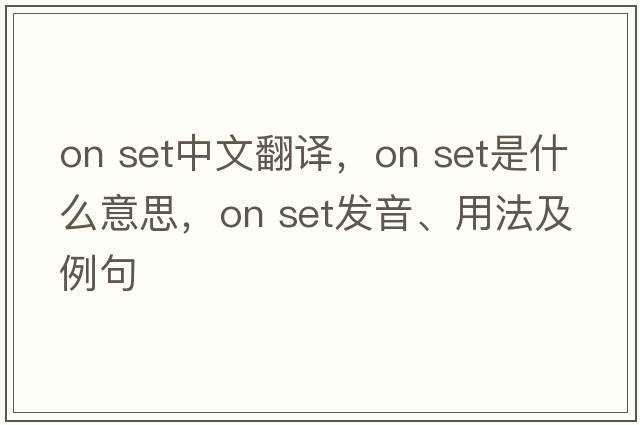 on set中文翻譯，on set是什么意思，on set發(fā)音、用法及例句