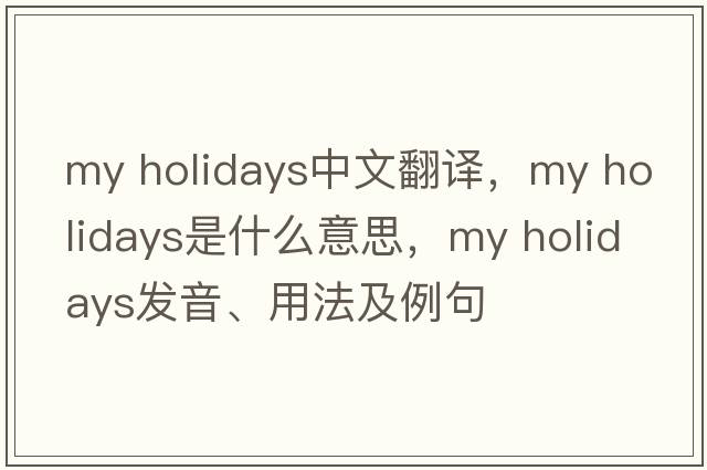 my holidays中文翻譯，my holidays是什么意思，my holidays發(fā)音、用法及例句