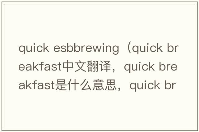 quick esbbrewing（quick breakfast中文翻譯，quick breakfast是什么意思，quick breakfast發(fā)音、用法及例句）