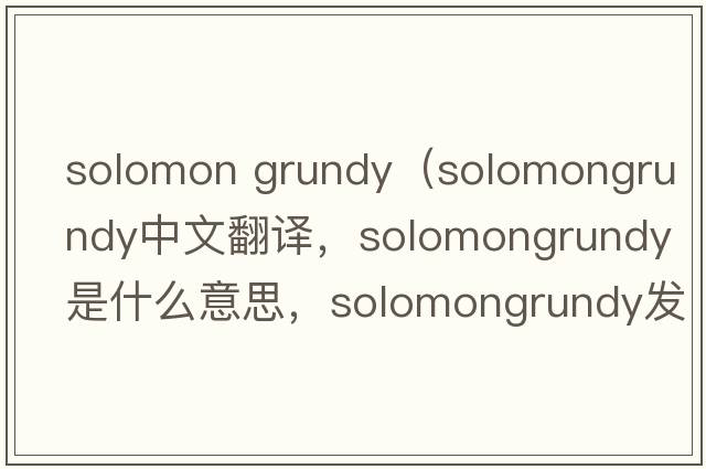 solomon grundy（solomongrundy中文翻譯，solomongrundy是什么意思，solomongrundy發(fā)音、用法及例句）