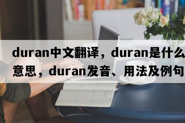 Duran中文翻譯，Duran是什么意思，Duran發(fā)音、用法及例句