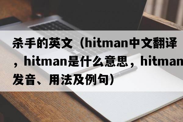 殺手的英文（hitman中文翻譯，hitman是什么意思，hitman發(fā)音、用法及例句）