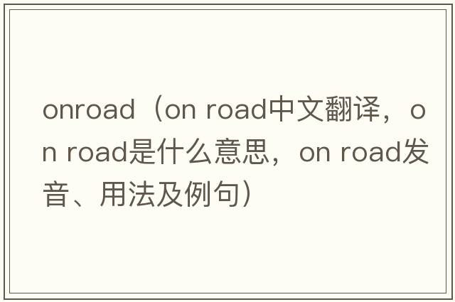 onroad（on road中文翻譯，on road是什么意思，on road發(fā)音、用法及例句）