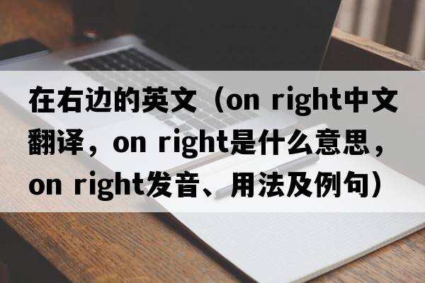 在右邊的英文（on right中文翻譯，on right是什么意思，on right發(fā)音、用法及例句）
