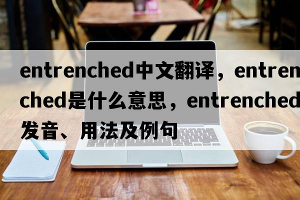 entrenched中文翻譯，entrenched是什么意思，entrenched發(fā)音、用法及例句